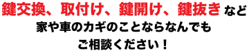 鍵交換、取り付け、鍵開け、鍵抜きなど家や車のカギのことならなんでもご相談ください！