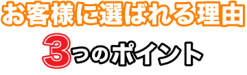 お客様に選ばれる理由３つのポイント